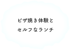 ピザ焼き体験とセルフなランチ