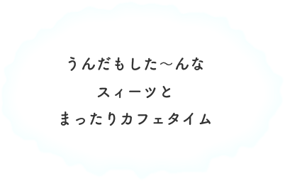 うんだもした～んなスィーツとまったりカフェタイム